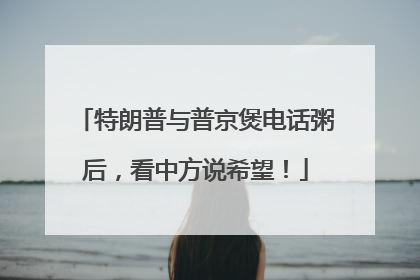 特朗普与普京煲电话粥后，看中方说希望！