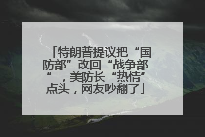 特朗普提议把“国防部”改回“战争部”，美防长“热情”点头，网友吵翻了