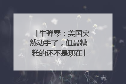 牛弹琴：美国突然动手了，但最糟糕的还不是现在