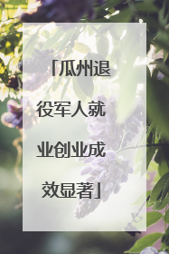瓜州退役军人就业创业成效显著