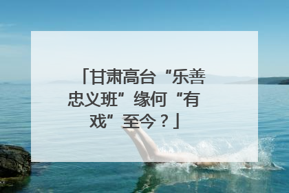 甘肃高台“乐善忠义班”缘何“有戏”至今？