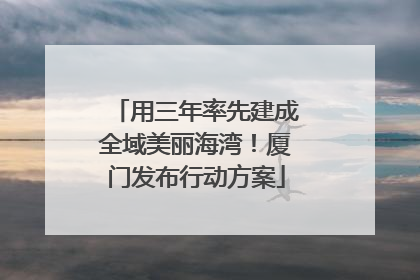 用三年率先建成全域美丽海湾！厦门发布行动方案