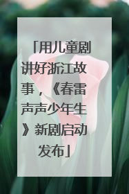 用儿童剧讲好浙江故事，《春雷声声少年生》新剧启动发布