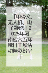 甲骨文、无人机、电子鞭炮！2025年河南省六五环境日主场活动精彩纷呈