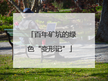 百年矿坑的绿色“变形记”