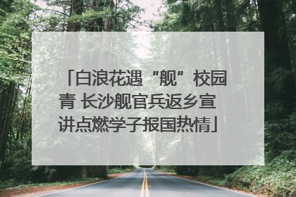 白浪花遇“舰”校园青 长沙舰官兵返乡宣讲点燃学子报国热情