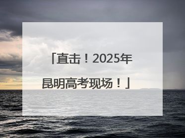 直击！2025年昆明高考现场！