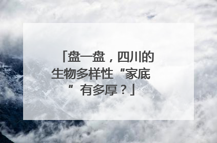 盘一盘，四川的生物多样性“家底”有多厚？