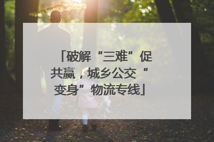 破解“三难”促共赢，城乡公交“变身”物流专线