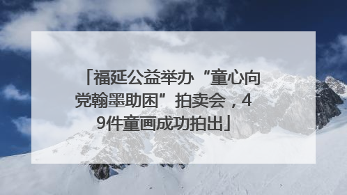 福延公益举办“童心向党翰墨助困”拍卖会，49件童画成功拍出