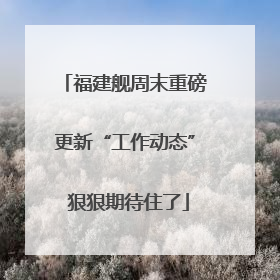 福建舰周末重磅更新“工作动态” 狠狠期待住了