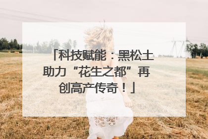 科技赋能：黑松土助力“花生之都”再创高产传奇！