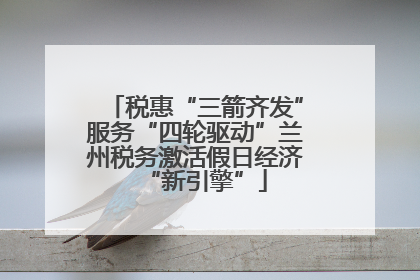 税惠“三箭齐发”服务“四轮驱动”兰州税务激活假日经济“新引擎”