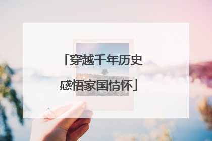 穿越千年历史 感悟家国情怀