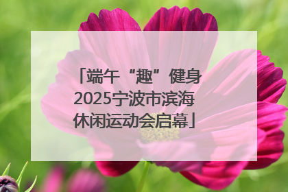 端午“趣”健身 2025宁波市滨海休闲运动会启幕