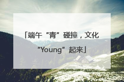 端午“青”碰撞，文化“Young”起来