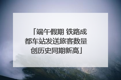 端午假期 铁路成都车站发送旅客数量创历史同期新高