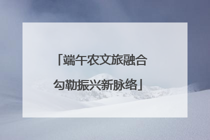 端午农文旅融合 勾勒振兴新脉络