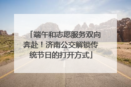 端午和志愿服务双向奔赴！济南公交解锁传统节日的打开方式
