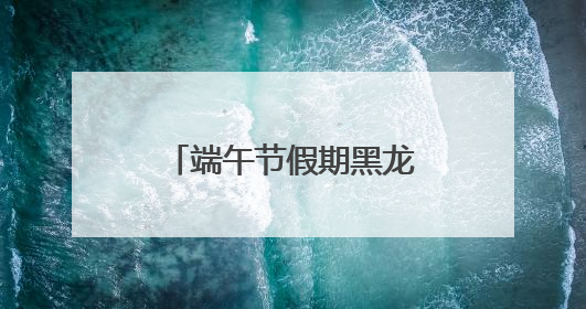 端午节假期黑龙江省社会大局稳定治安秩序良好