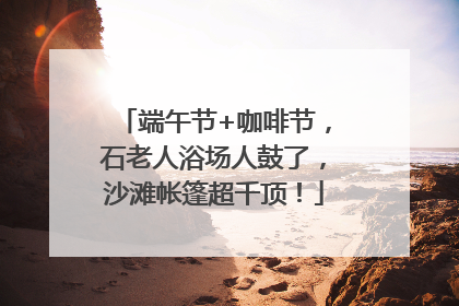 端午节+咖啡节，石老人浴场人鼓了，沙滩帐篷超千顶！