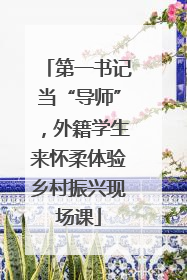 第一书记当“导师”，外籍学生来怀柔体验乡村振兴现场课