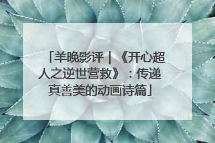 羊晚影评｜《开心超人之逆世营救》：传递真善美的动画诗篇