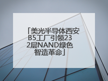 美光半导体西安B5工厂引领232层NAND绿色智造革命