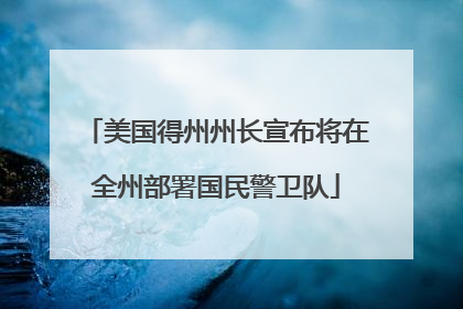 美国得州州长宣布将在全州部署国民警卫队