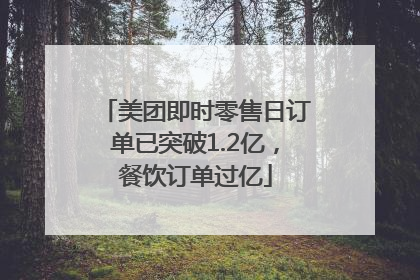 美团即时零售日订单已突破1.2亿，餐饮订单过亿