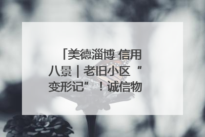 美德淄博 信用八景｜老旧小区“变形记”！诚信物业焐热居民心窝
