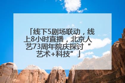 线下5剧场联动，线上8小时直播，北京人艺73周年院庆探讨“艺术+科技”