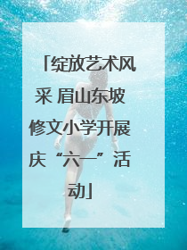 绽放艺术风采 眉山东坡修文小学开展庆“六一”活动