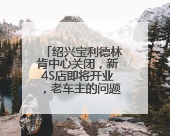 绍兴宝利德林肯中心关闭，新4S店即将开业，老车主的问题解决了吗？