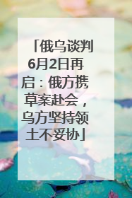 俄乌谈判6月2日再启：俄方携草案赴会，乌方坚持领土不妥协
