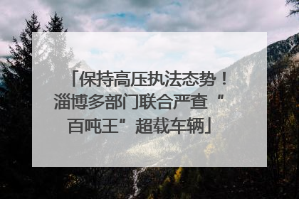 保持高压执法态势！淄博多部门联合严查“百吨王”超载车辆