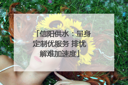信阳供水：量身定制优服务 排忧解难加速度