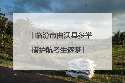 临汾市曲沃县多举措护航考生逐梦