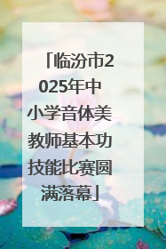 临汾市2025年中小学音体美教师基本功技能比赛圆满落幕