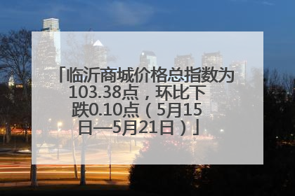 临沂商城价格总指数为103.38点，环比下跌0.10点（5月15日—5月21日）