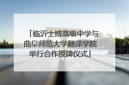 临沂士博高级中学与曲阜师范大学翻译学院举行合作授牌仪式