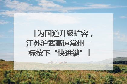 为国道升级扩容，江苏沪武高速常州一标按下“快进键”