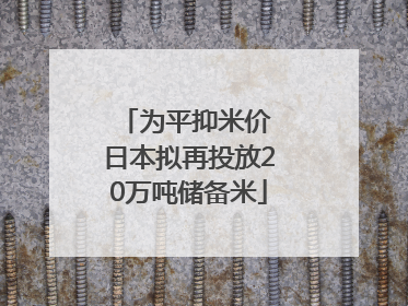 为平抑米价 日本拟再投放20万吨储备米