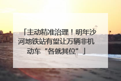 主动精准治理！明年沙河地铁站有望让万辆非机动车“各就其位”