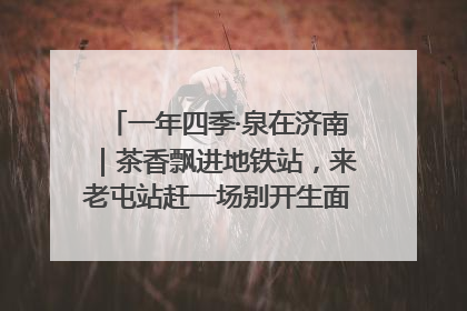 一年四季·泉在济南｜茶香飘进地铁站，来老屯站赶一场别开生面的“茶韵市集”！