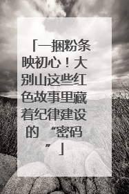 一捆粉条映初心！大别山这些红色故事里藏着纪律建设的 “密码”