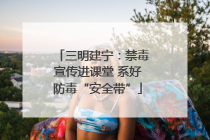 三明建宁：禁毒宣传进课堂 系好防毒“安全带”