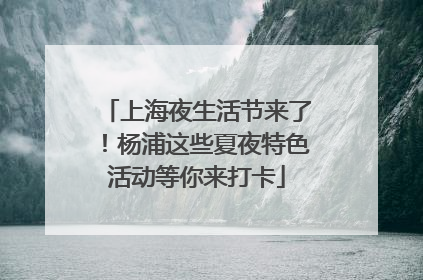 上海夜生活节来了！杨浦这些夏夜特色活动等你来打卡