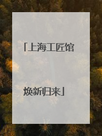 上海工匠馆焕新归来