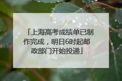 上海高考成绩单已制作完成，明日6时起邮政部门开始投递